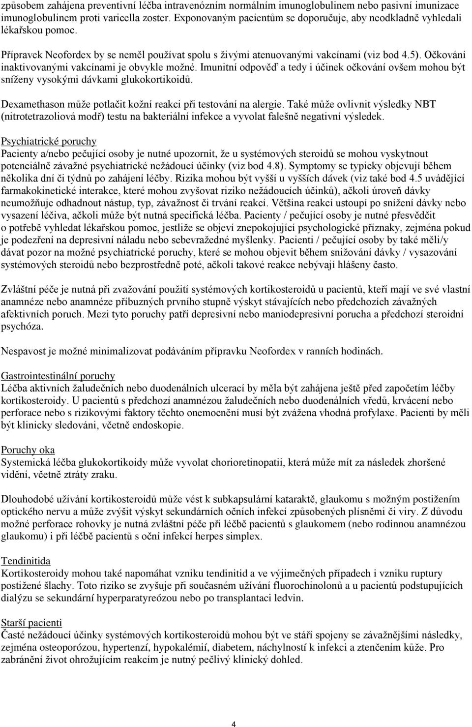 Očkování inaktivovanými vakcínami je obvykle možné. Imunitní odpověď a tedy i účinek očkování ovšem mohou být sníženy vysokými dávkami glukokortikoidů.