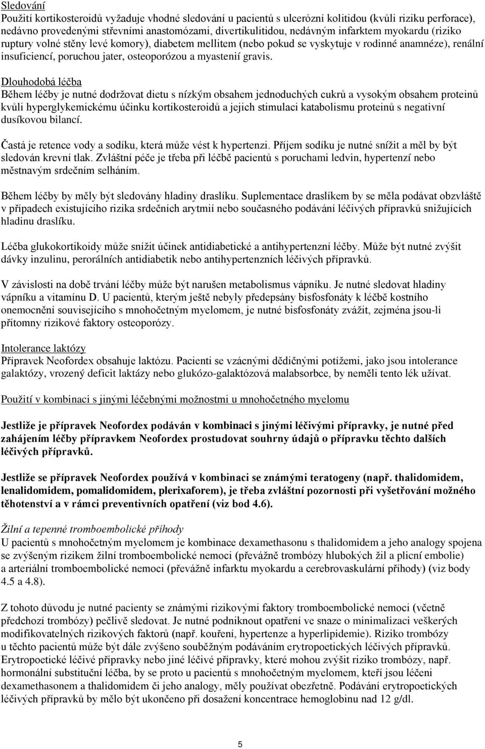 Dlouhodobá léčba Během léčby je nutné dodržovat dietu s nízkým obsahem jednoduchých cukrů a vysokým obsahem proteinů kvůli hyperglykemickému účinku kortikosteroidů a jejich stimulaci katabolismu