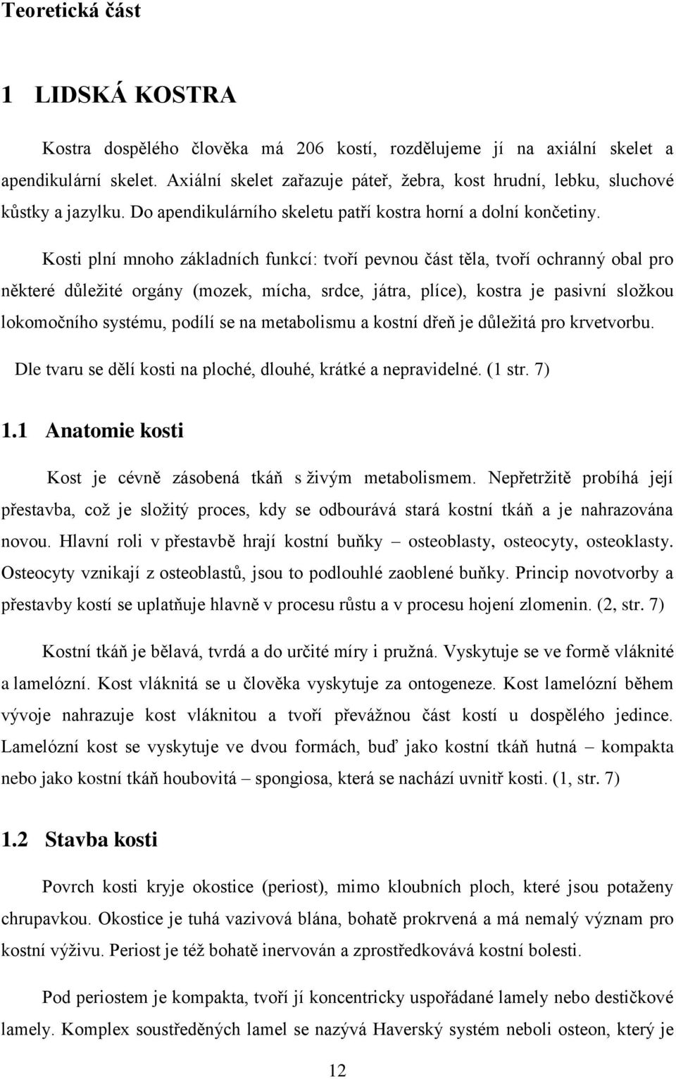 Kosti plní mnoho základních funkcí: tvoří pevnou část těla, tvoří ochranný obal pro některé důležité orgány (mozek, mícha, srdce, játra, plíce), kostra je pasivní složkou lokomočního systému, podílí