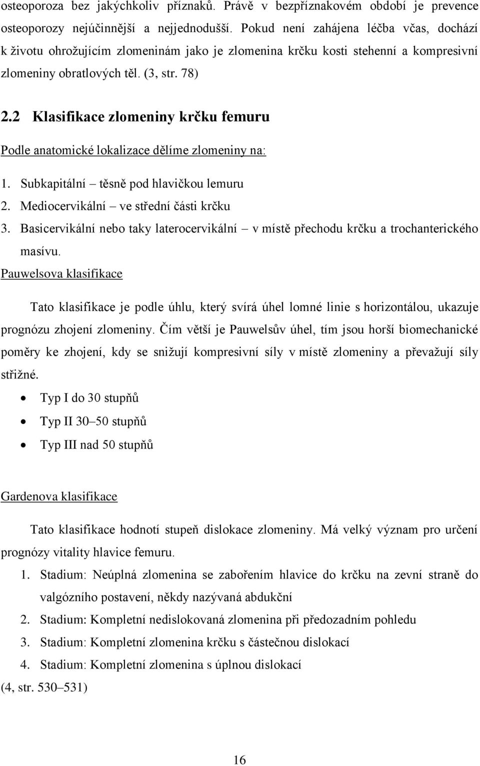 2 Klasifikace zlomeniny krčku femuru Podle anatomické lokalizace dělíme zlomeniny na: 1. Subkapitální těsně pod hlavičkou lemuru 2. Mediocervikální ve střední části krčku 3.