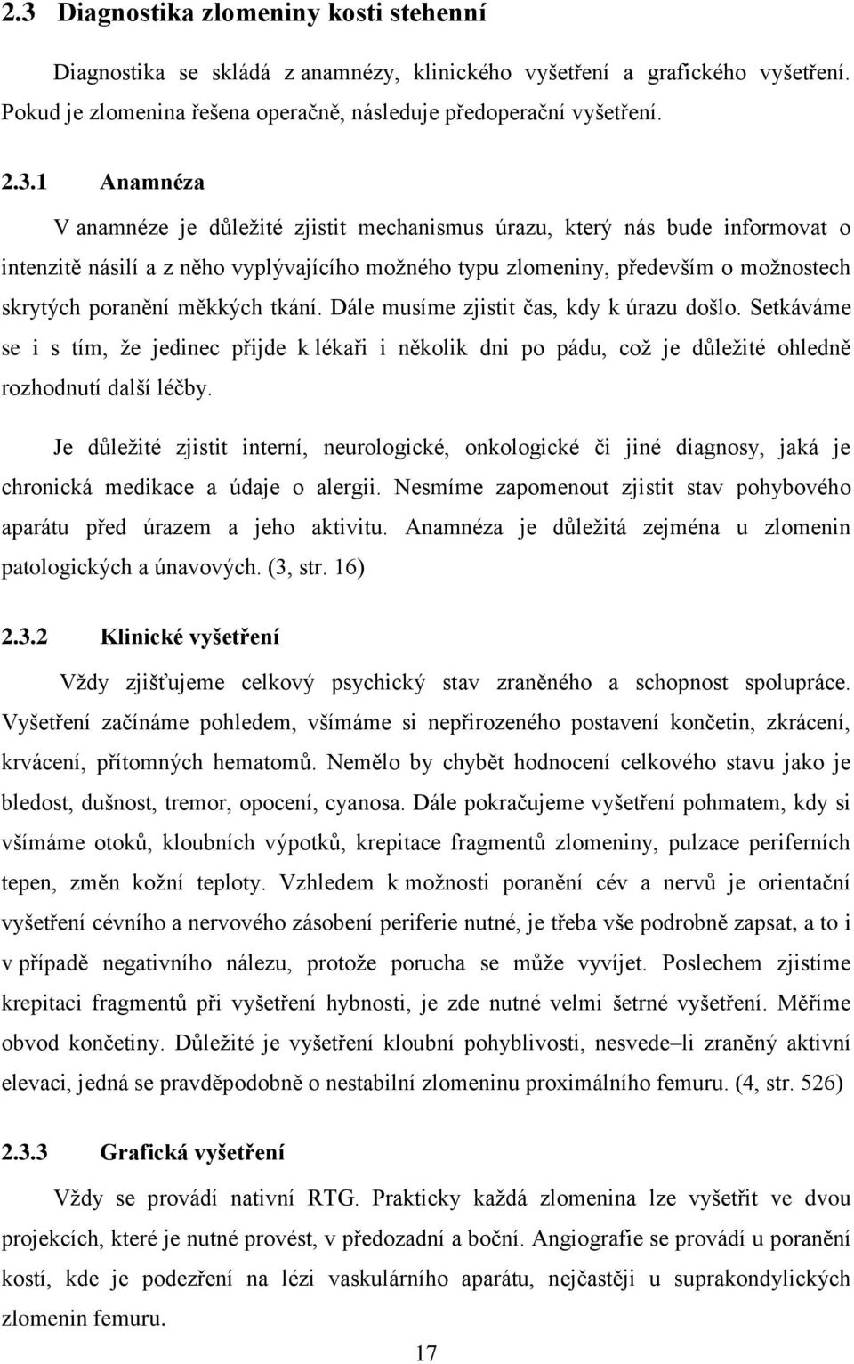 tkání. Dále musíme zjistit čas, kdy k úrazu došlo. Setkáváme se i s tím, že jedinec přijde k lékaři i několik dni po pádu, což je důležité ohledně rozhodnutí další léčby.