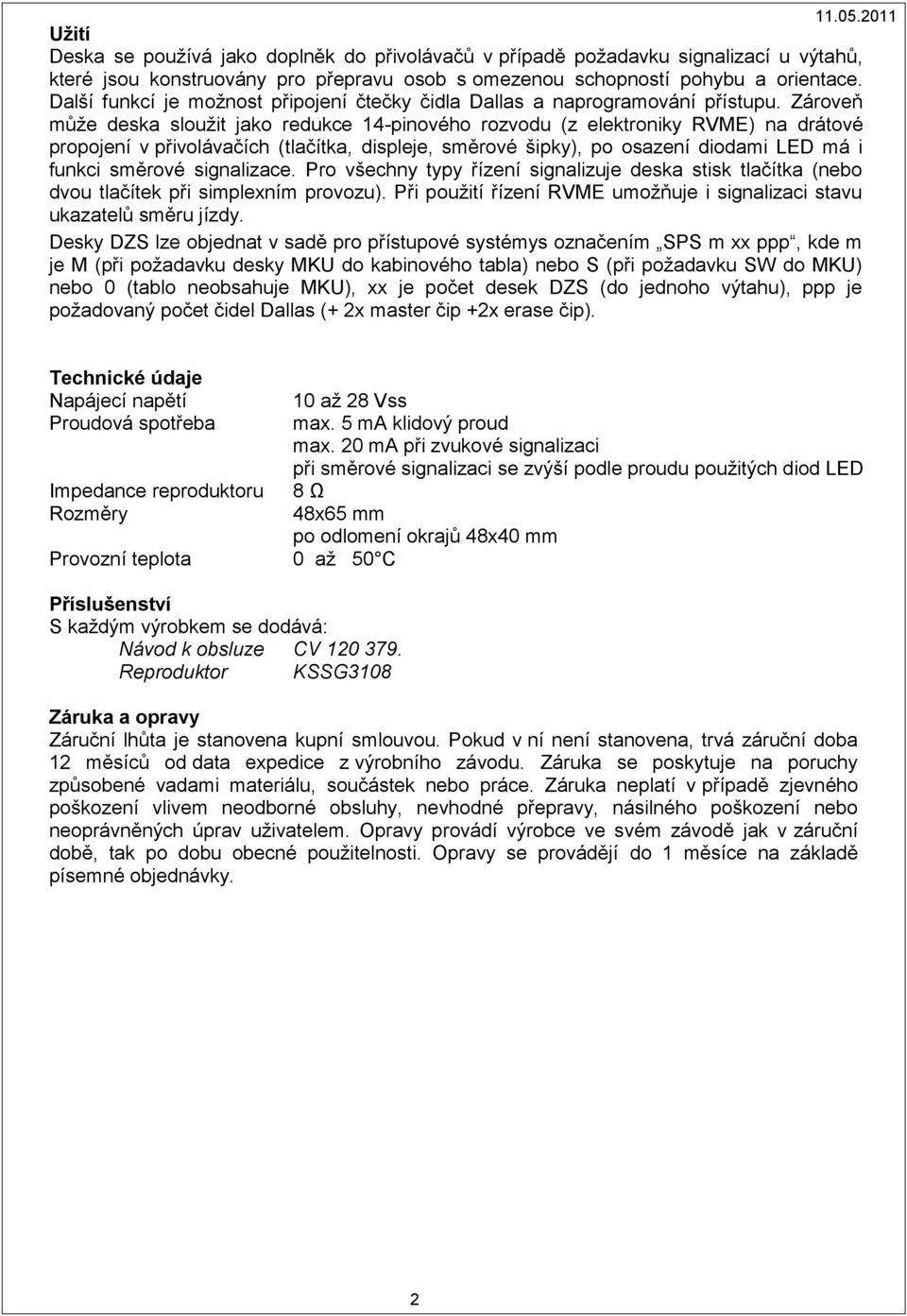 Zároveň může deska sloužit jako redukce 14-pinového rozvodu (z elektroniky RVME) na drátové propojení v přivolávačích (tlačítka, displeje, směrové šipky), po osazení diodami LED má i funkci směrové