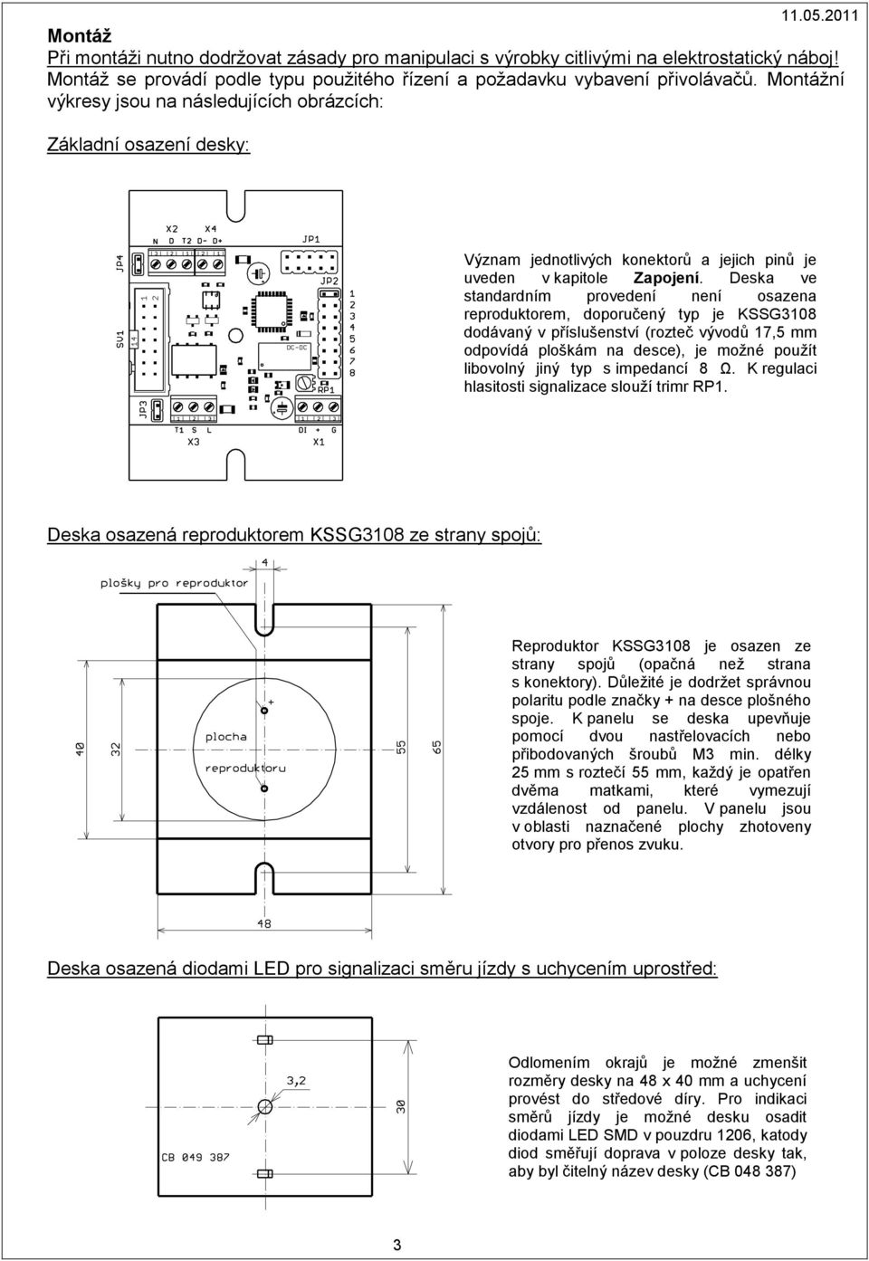 Deska ve standardním provedení není osazena reproduktorem, doporučený typ je KSSG3108 dodávaný v příslušenství (rozteč vývodů 17,5 mm odpovídá ploškám na desce), je možné použít libovolný jiný typ s