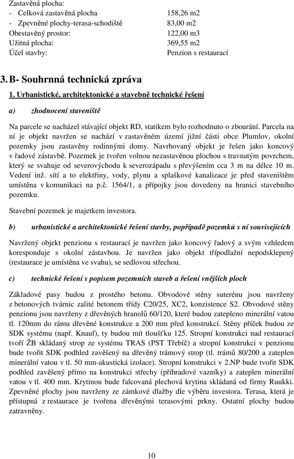 Parcela na ní je objekt navržen se nachází v zastavěném území jižní části obce Plumlov, okolní pozemky jsou zastavěny rodinnými domy. Navrhovaný objekt je řešen jako koncový v řadové zástavbě.