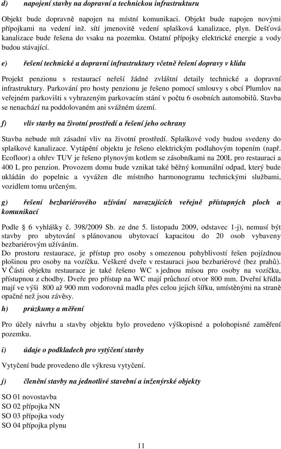 e) řešení technické a dopravní infrastruktury včetně řešení dopravy v klidu Projekt penzionu s restaurací neřeší žádné zvláštní detaily technické a dopravní infrastruktury.