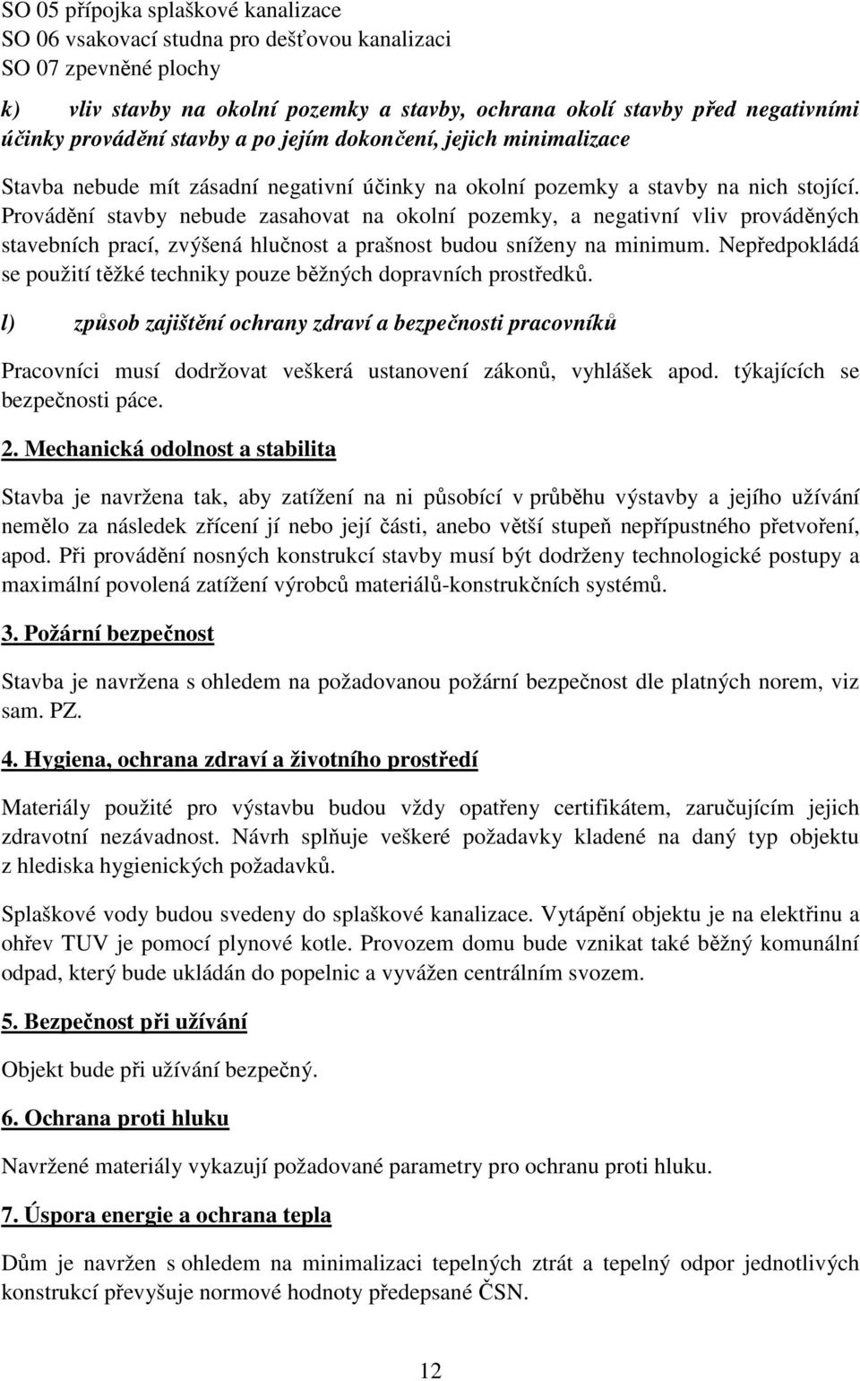 Provádění stavby nebude zasahovat na okolní pozemky, a negativní vliv prováděných stavebních prací, zvýšená hlučnost a prašnost budou sníženy na minimum.