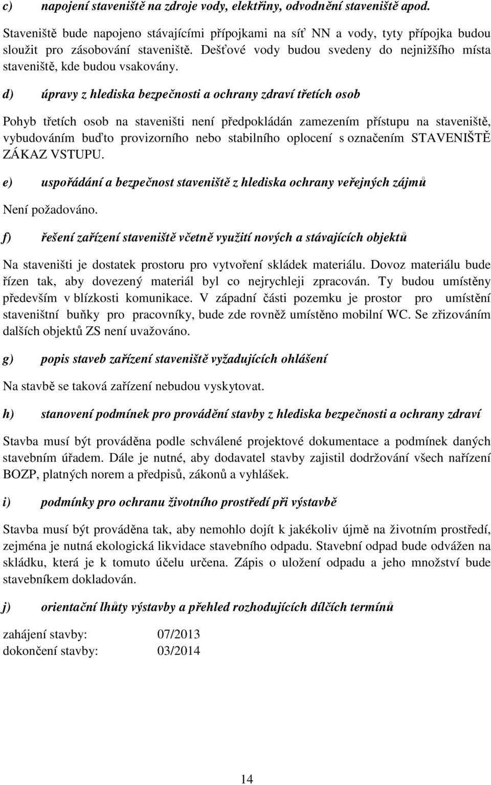 d) úpravy z hlediska bezpečnosti a ochrany zdraví třetích osob Pohyb třetích osob na staveništi není předpokládán zamezením přístupu na staveniště, vybudováním buďto provizorního nebo stabilního