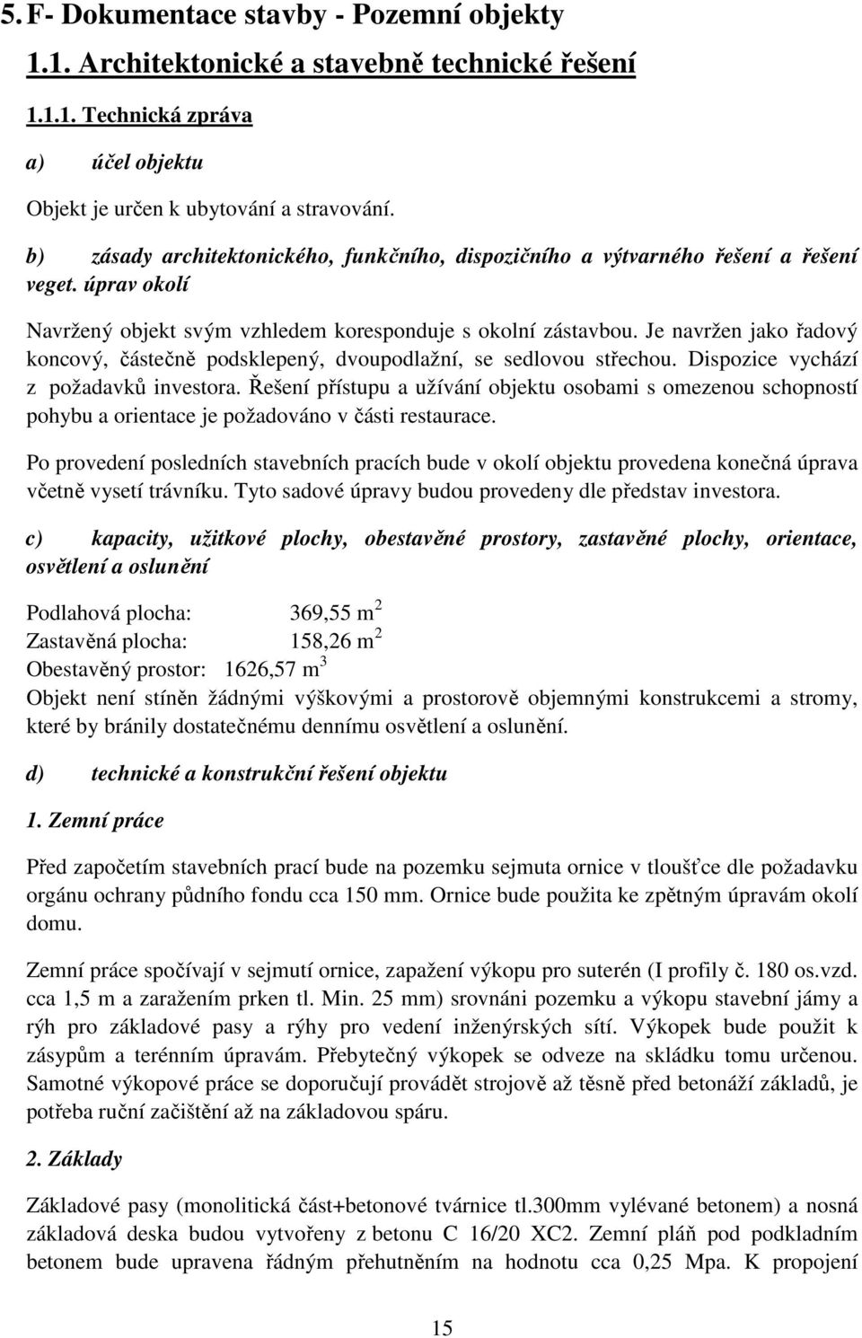 Je navržen jako řadový koncový, částečně podsklepený, dvoupodlažní, se sedlovou střechou. Dispozice vychází z požadavků investora.