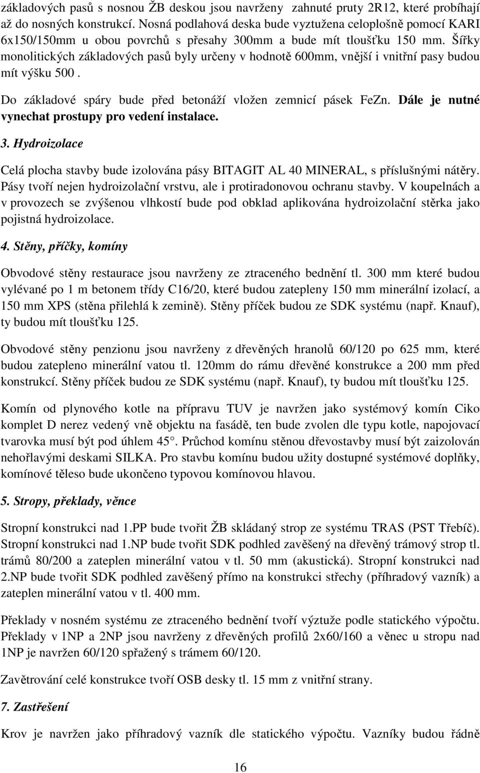 Šířky monolitických základových pasů byly určeny v hodnotě 600mm, vnější i vnitřní pasy budou mít výšku 500. Do základové spáry bude před betonáží vložen zemnicí pásek FeZn.