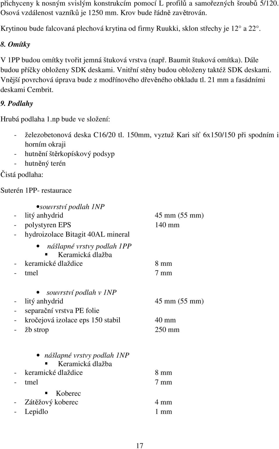 Dále budou příčky obloženy SDK deskami. Vnitřní stěny budou obloženy taktéž SDK deskami. Vnější povrchová úprava bude z modřínového dřevěného obkladu tl. 21 mm a fasádními deskami Cembrit. 9.