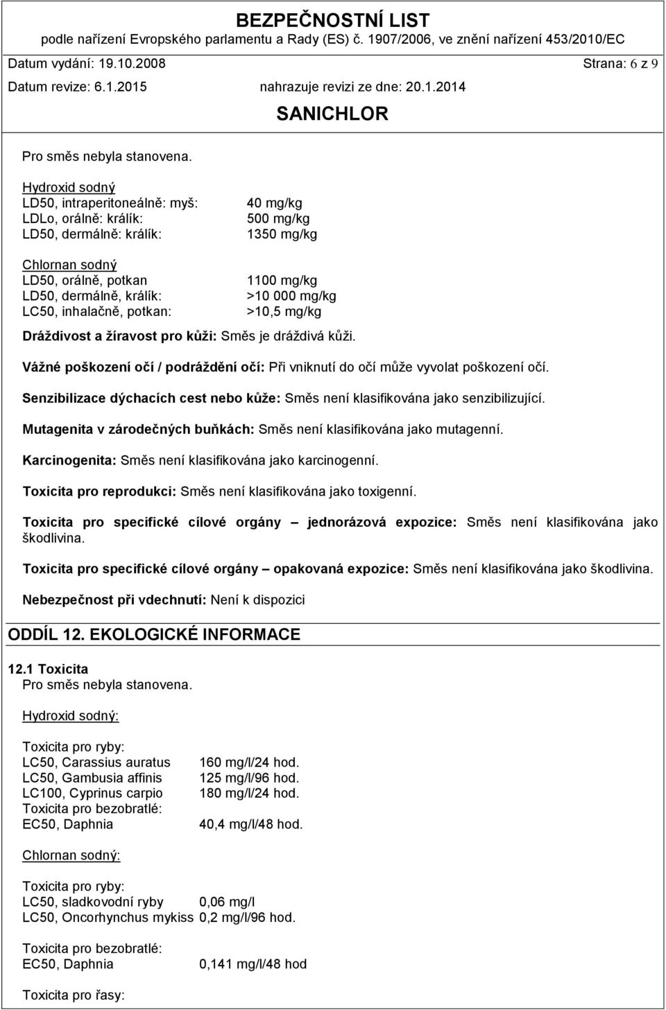 potkan: 1100 mg/kg >10 000 mg/kg >10,5 mg/kg Dráždivost a žíravost pro kůži: Směs je dráždivá kůži. Vážné poškození očí / podráždění očí: Při vniknutí do očí může vyvolat poškození očí.