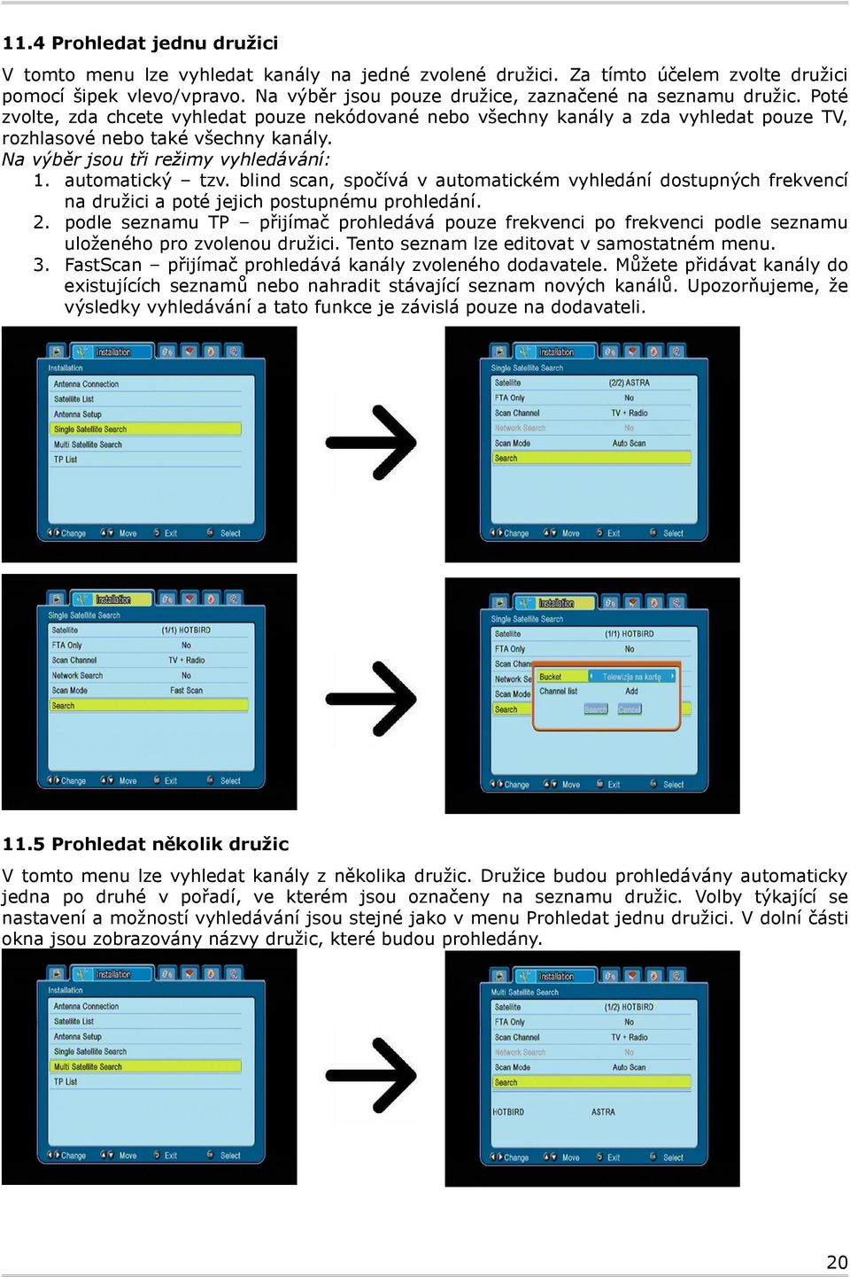 Na výběr jsou tři režimy vyhledávání: 1. automatický tzv. blind scan, spočívá v automatickém vyhledání dostupných frekvencí na družici a poté jejich postupnému prohledání. 2.