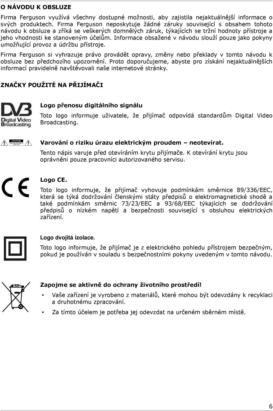 Informace obsažené v návodu slouží pouze jako pokyny umožňující provoz a údržbu přístroje.