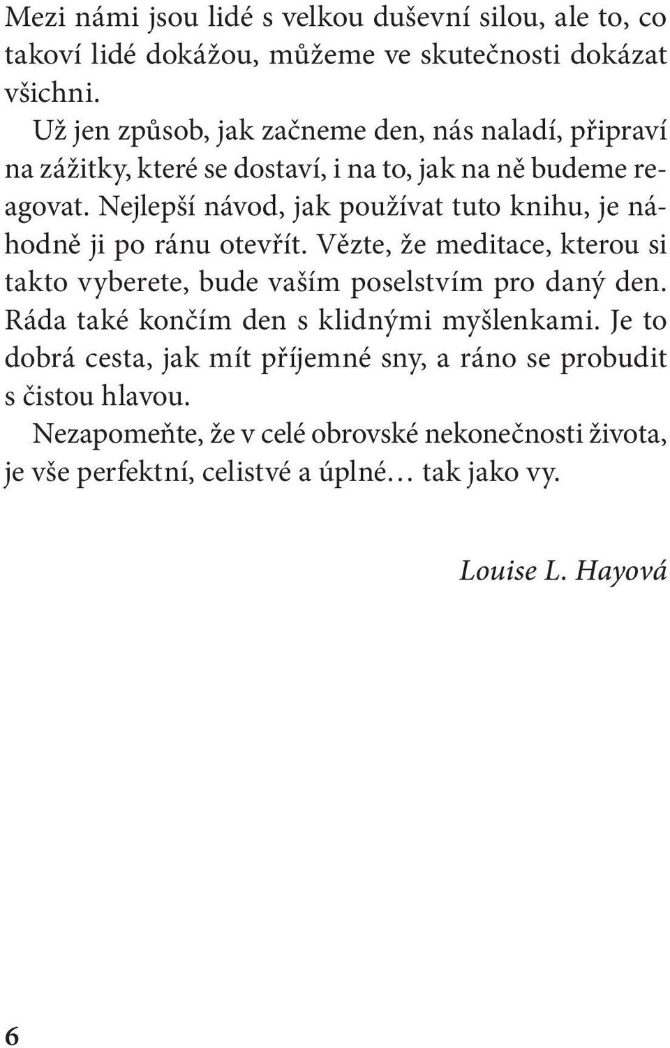 Nejlepší návod, jak používat tuto knihu, je náhodně ji po ránu otevřít. Vězte, že meditace, kterou si takto vyberete, bude vaším poselstvím pro daný den.