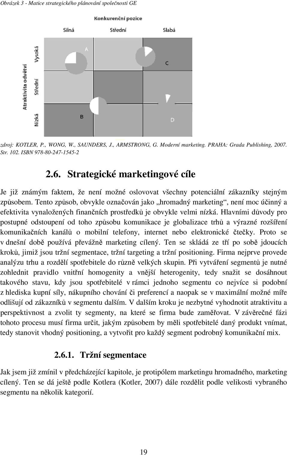 Tento způsob, obvykle označován jako hromadný marketing, není moc účinný a efektivita vynaložených finančních prostředků je obvykle velmi nízká.