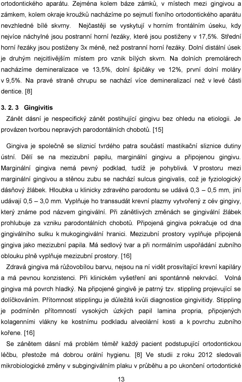 Střední horní řezáky jsou postiženy 3x méně, než postranní horní řezáky. Dolní distální úsek je druhým nejcitlivějším místem pro vznik bílých skvrn.