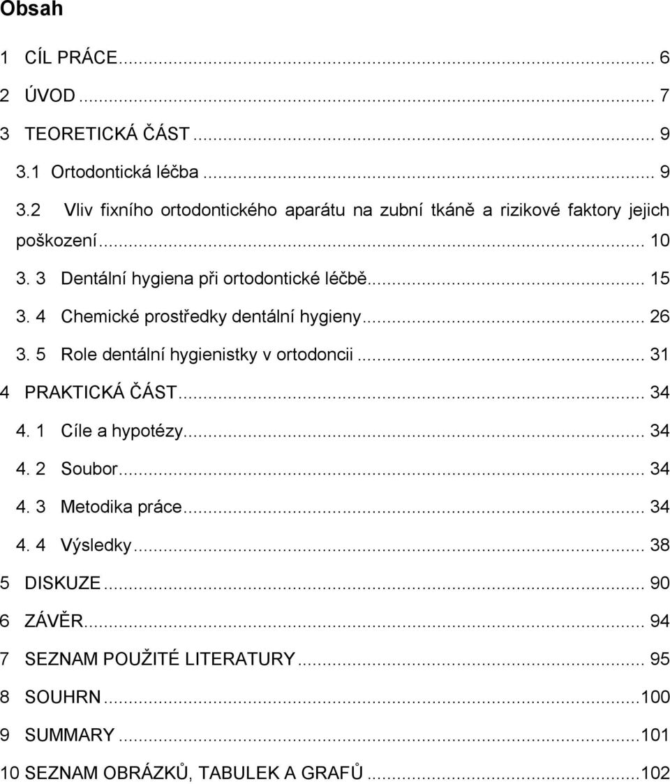 3 Dentální hygiena při ortodontické léčbě... 15 3. 4 Chemické prostředky dentální hygieny... 26 3. 5 Role dentální hygienistky v ortodoncii.