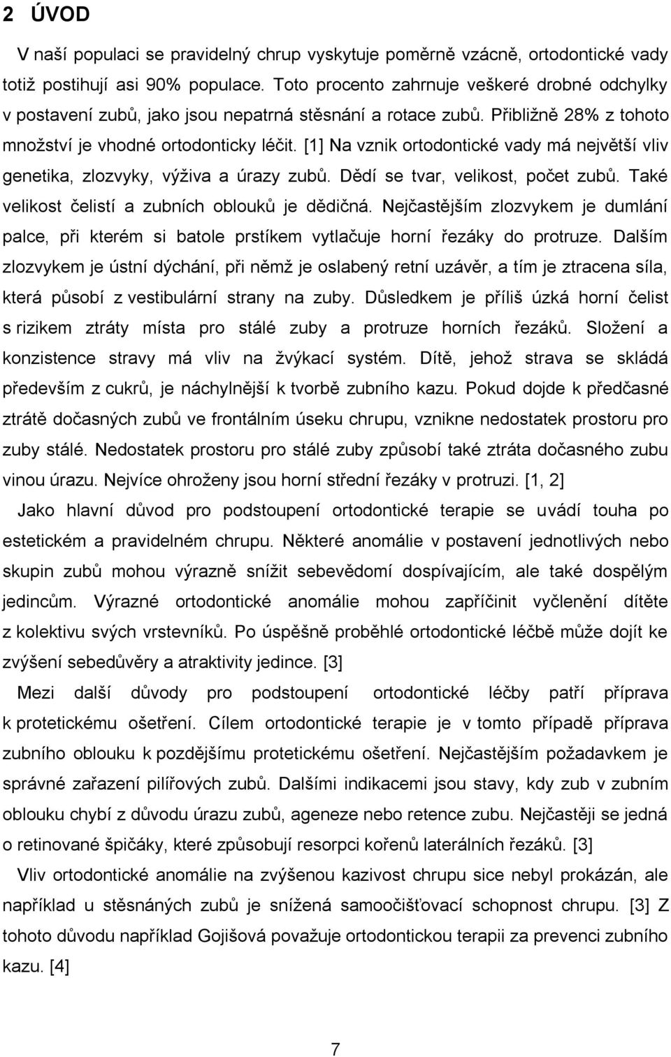 [1] Na vznik ortodontické vady má největší vliv genetika, zlozvyky, výživa a úrazy zubů. Dědí se tvar, velikost, počet zubů. Také velikost čelistí a zubních oblouků je dědičná.