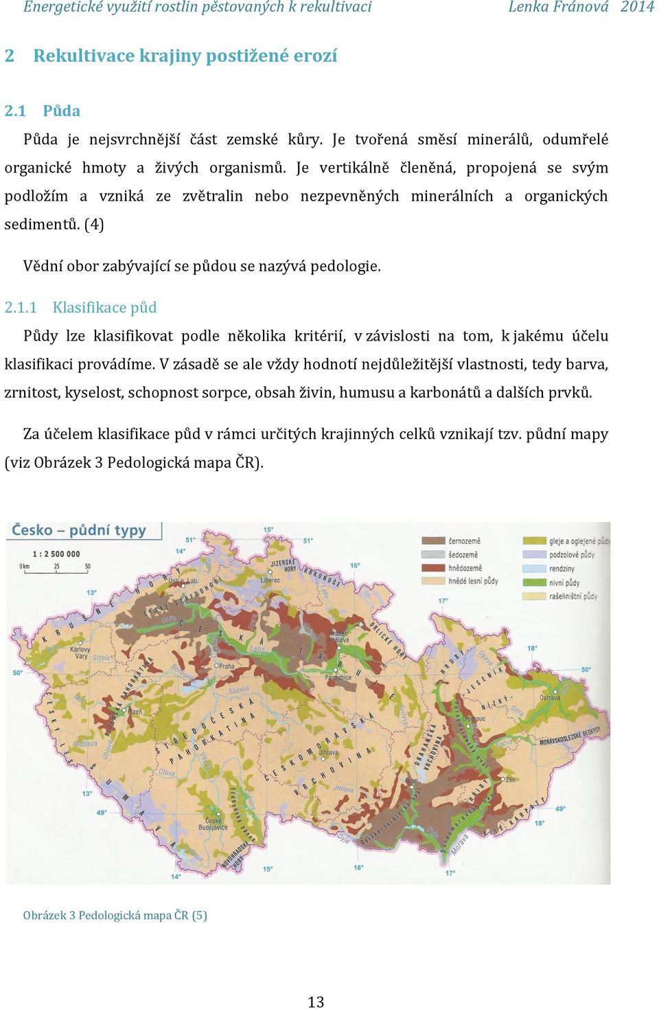 1 Klasifikace půd Půdy lze klasifikovat podle několika kritérií, v závislosti na tom, k jakému účelu klasifikaci provádíme.