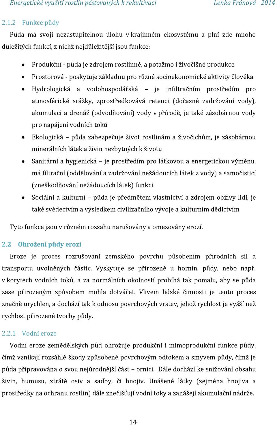 retenci (dočasné zadržování vody), akumulaci a drenáž (odvodňování) vody v přírodě, je také zásobárnou vody pro napájení vodních toků Ekologická půda zabezpečuje život rostlinám a živočichům, je