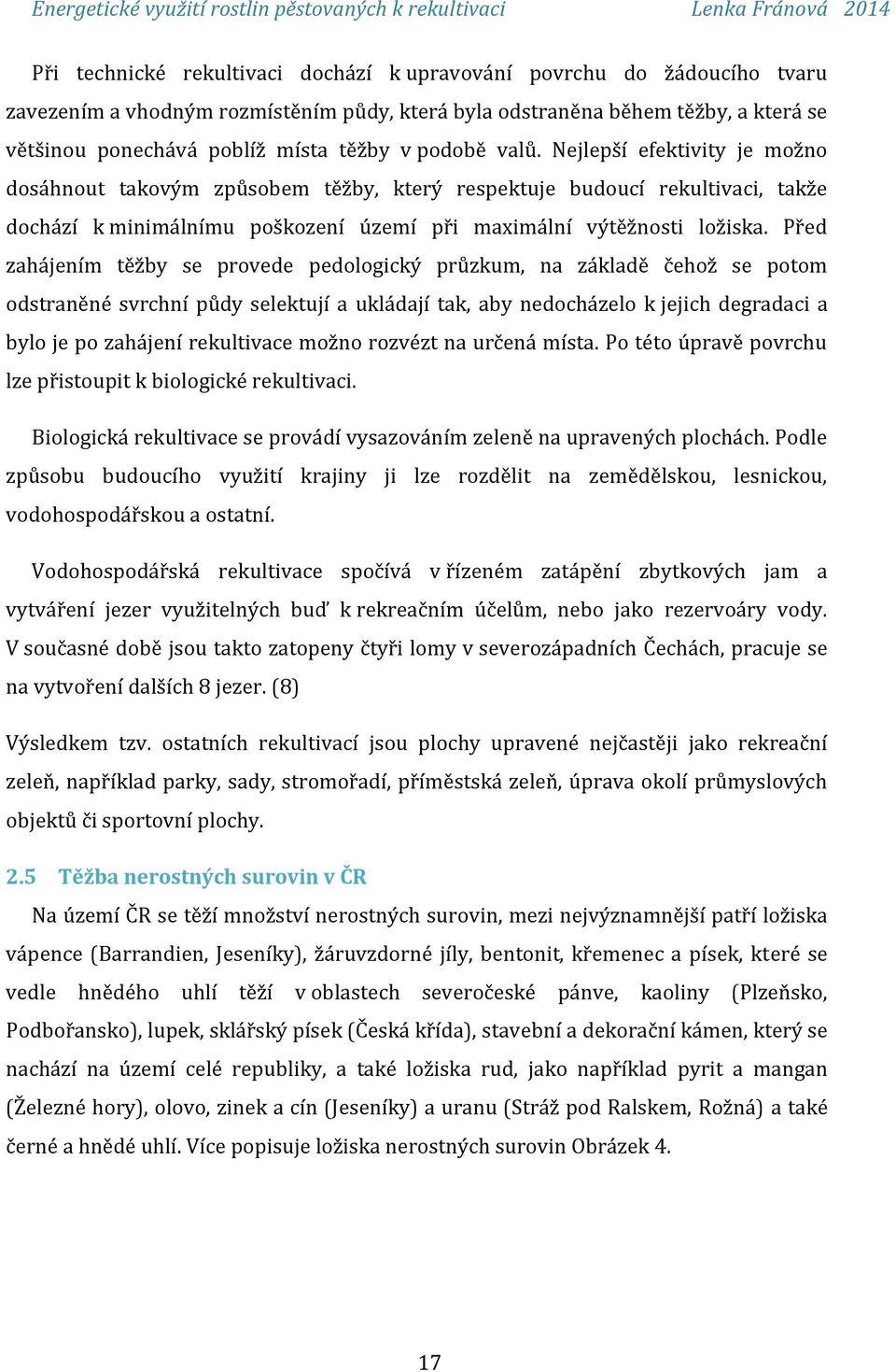 Před zahájením těžby se provede pedologický průzkum, na základě čehož se potom odstraněné svrchní půdy selektují a ukládají tak, aby nedocházelo k jejich degradaci a bylo je po zahájení rekultivace