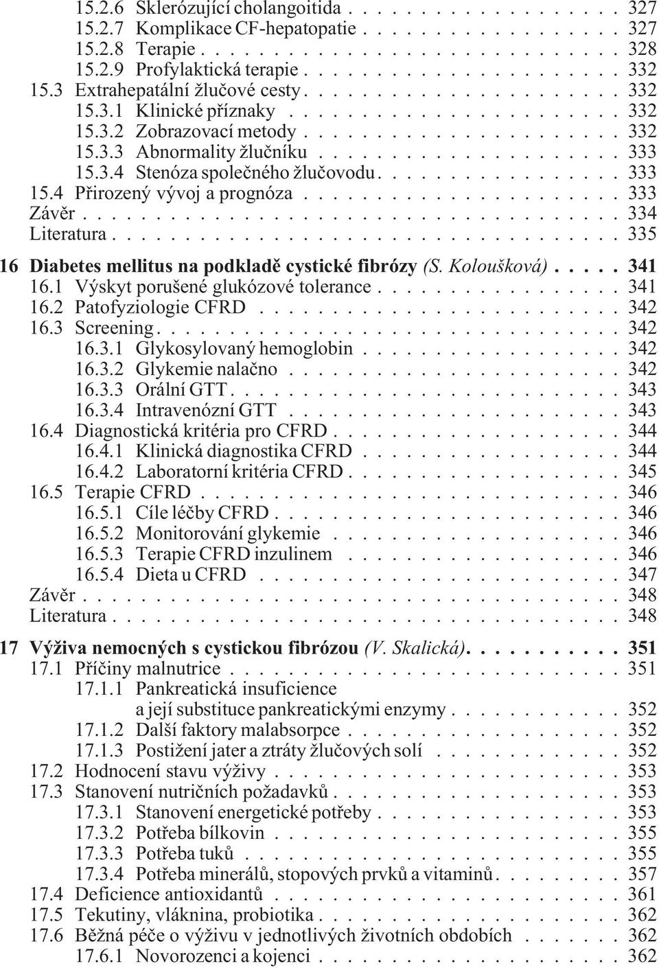 ..335 16 Diabetes mellitus na podkladì cystické fibrózy (S. Koloušková)...341 16.1 Výskyt porušené glukózové tolerance...341 16.2 Patofyziologie CFRD...342 16.3 Screening...342 16.3.1 Glykosylovaný hemoglobin.