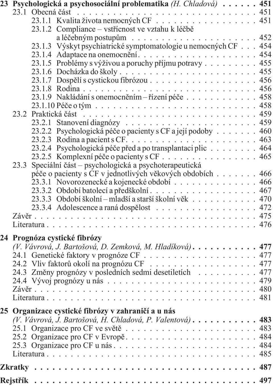 ..456 23.1.8 Rodina...456 23.1.9 Nakládání s onemocnìním øízení péèe... 458 23.1.10 Péèeotým...458 23.2 Praktická èást...459 23.2.1 Stanovení diagnózy...459 23.2.2 Psychologická péèe o pacienty s CF a její podoby.