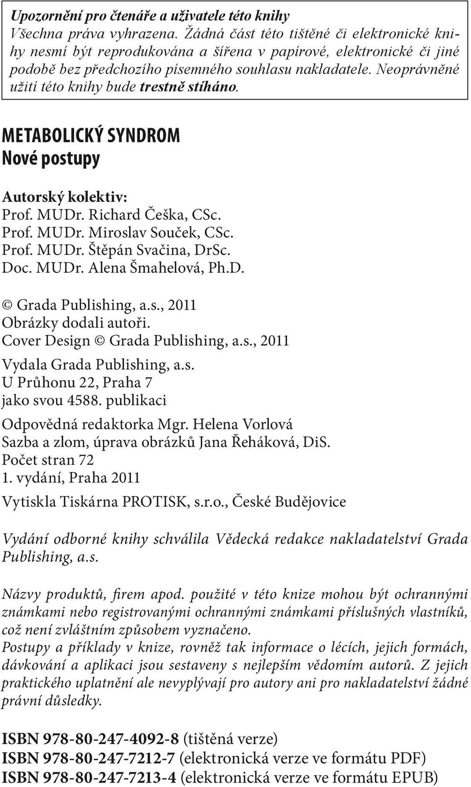 Neoprávněné užití této knihy bude trestně stíháno. Metabolický syndrom Nové postupy Autorský kolektiv: Prof. MUDr. Richard Češka CSc. Prof. MUDr. Miroslav Souček CSc. Prof. MUDr. Štěpán Svačina DrSc.