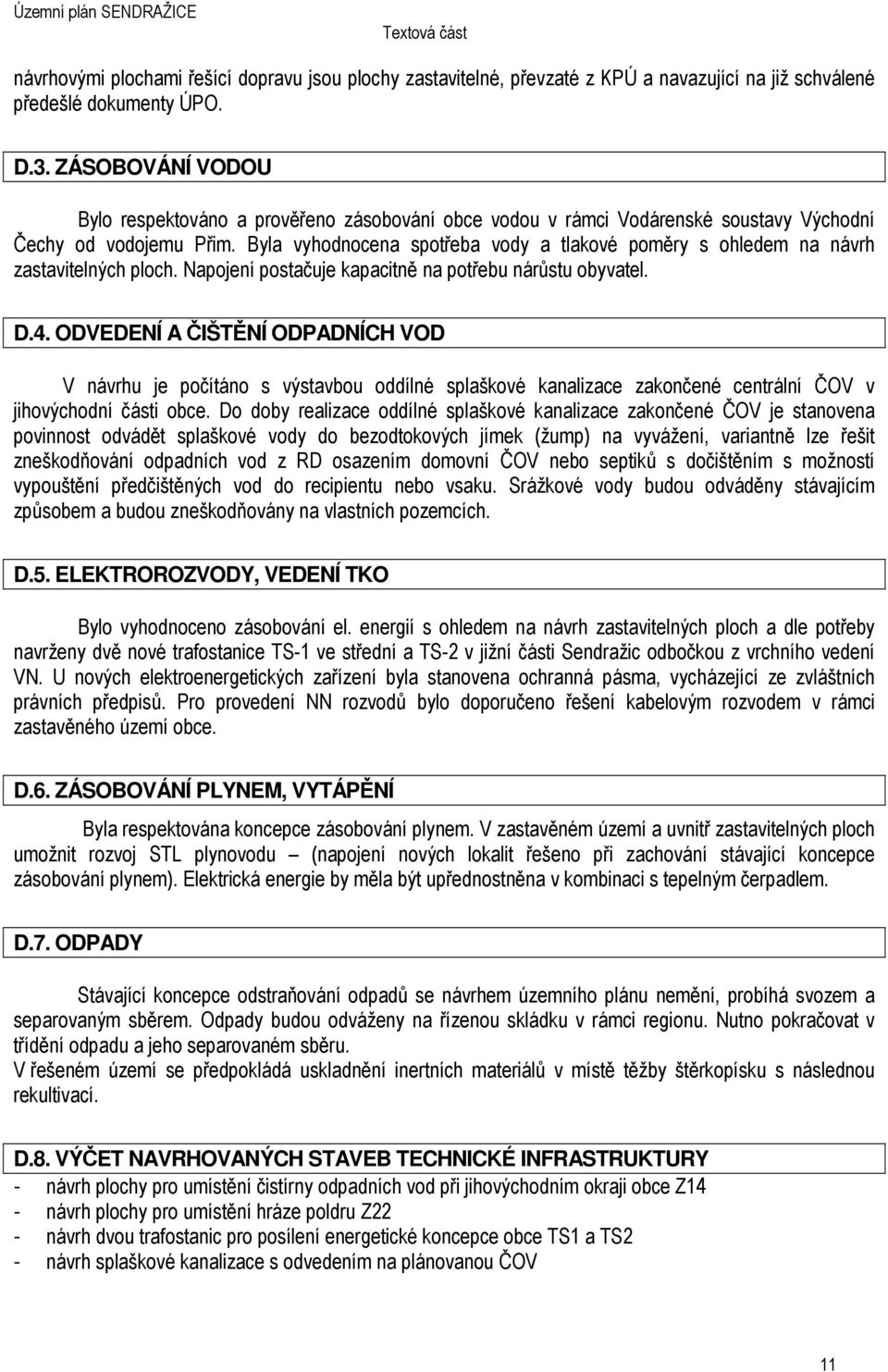 Byla vyhodnocena spotřeba vody a tlakové poměry s ohledem na návrh zastavitelných ploch. Napojení postačuje kapacitně na potřebu nárůstu obyvatel. D.4.