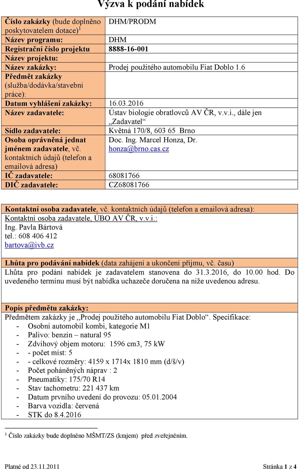 Ing. Marcel Honza, Dr. jménem zadavatele, vč. honza@brno.cas.cz kontaktních údajů (telefon a emailová adresa) IČ zadavatele: 68081766 DIČ zadavatele: CZ68081766 Kontaktní osoba zadavatele, vč.