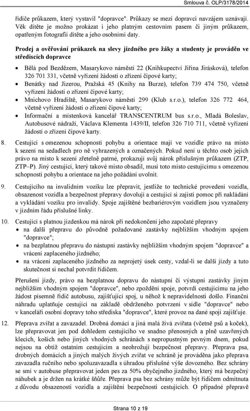 Prodej a ověřování průkazek na slevy jízdného pro žáky a studenty je prováděn ve střediscích dopravce Bělá pod Bezdězem, Masarykovo náměstí 22 (Knihkupectví Jiřina Jirásková), telefon 326 701 331,