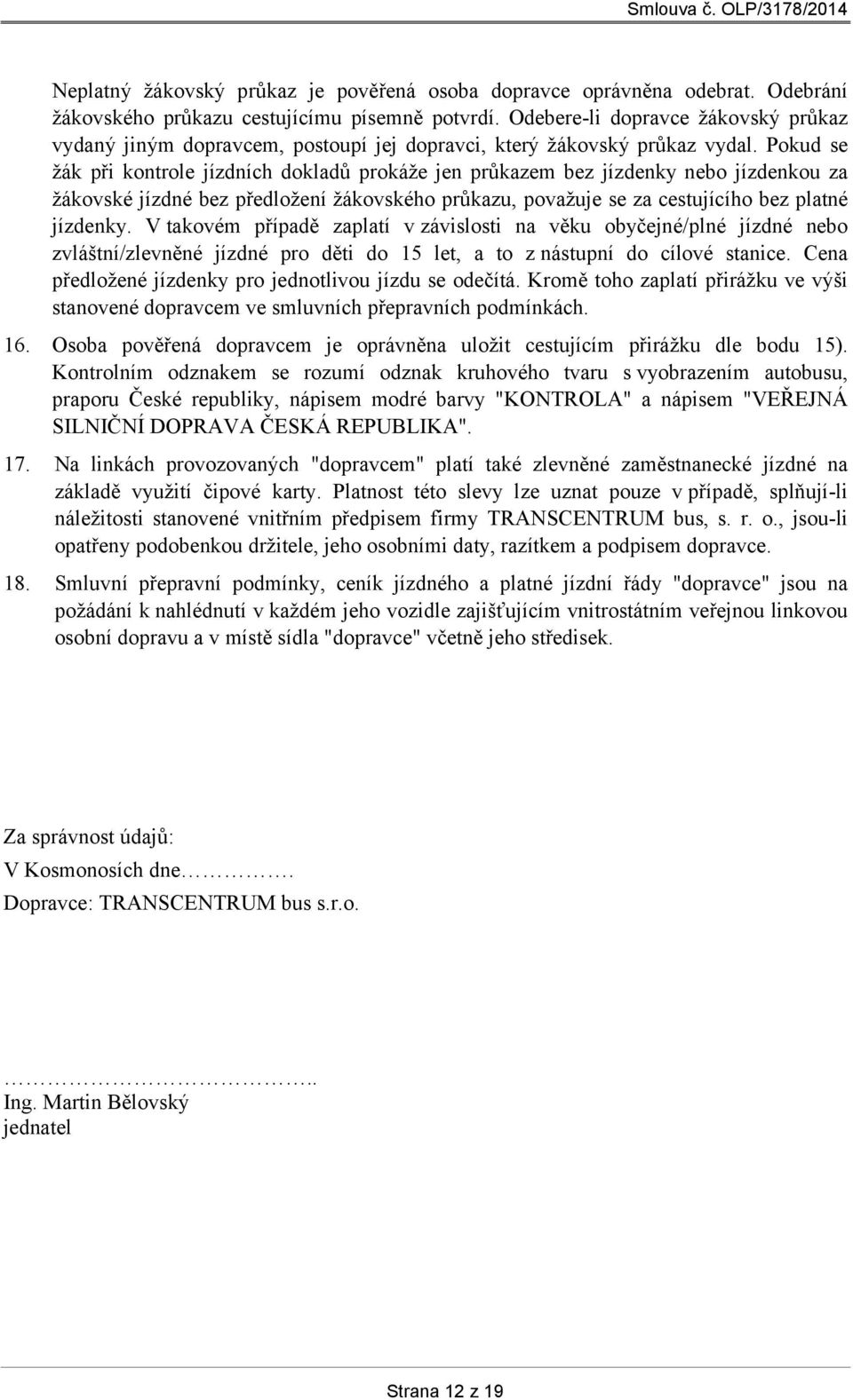 Pokud se žák při kontrole jízdních dokladů prokáže jen průkazem bez jízdenky nebo jízdenkou za žákovské jízdné bez předložení žákovského průkazu, považuje se za cestujícího bez platné jízdenky.