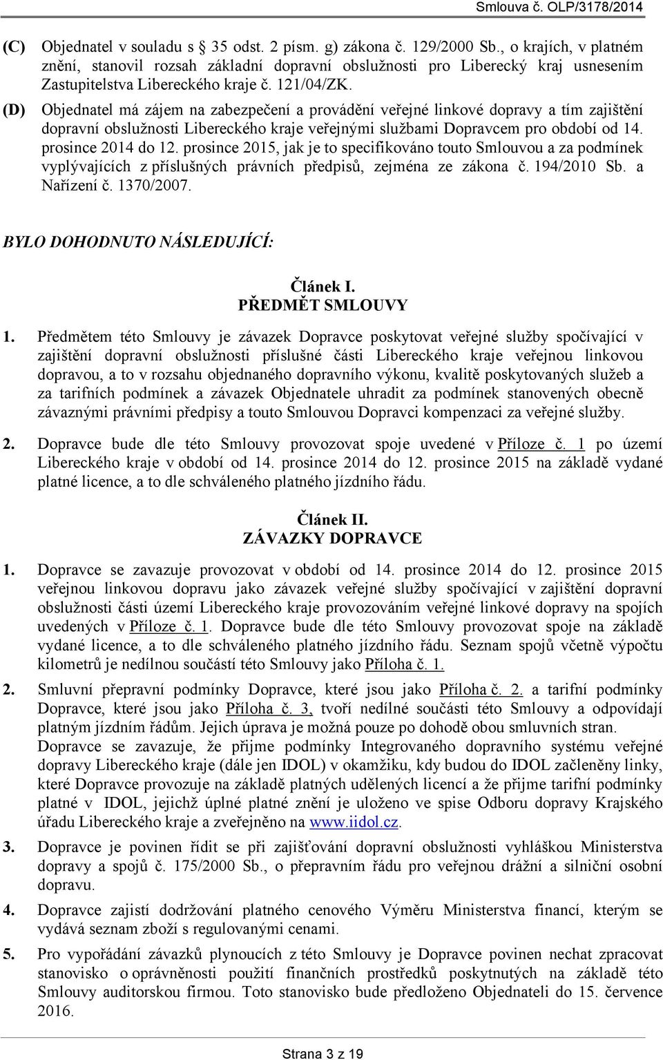 Objednatel má zájem na zabezpečení a provádění veřejné linkové dopravy a tím zajištění dopravní obslužnosti Libereckého kraje veřejnými službami Dopravcem pro období od 14. prosince 2014 do 12.