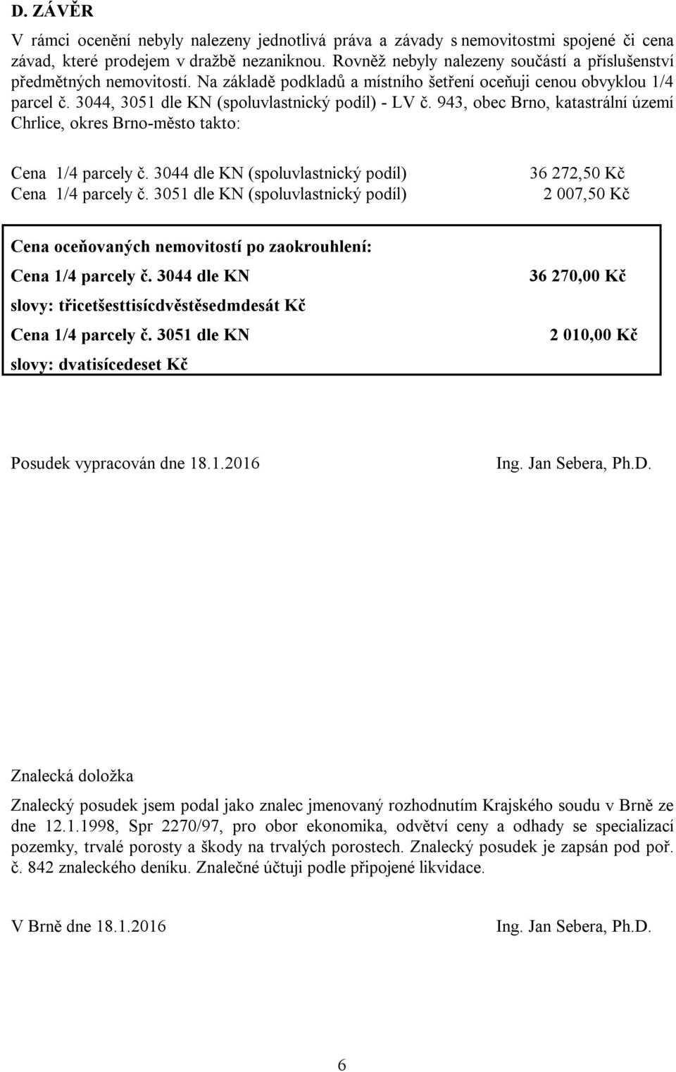 943, obec Brno, katastrální území Chrlice, okres Brno-město takto: Cena 1/4 parcely č. 3044 dle KN (spoluvlastnický podíl) Cena 1/4 parcely č.