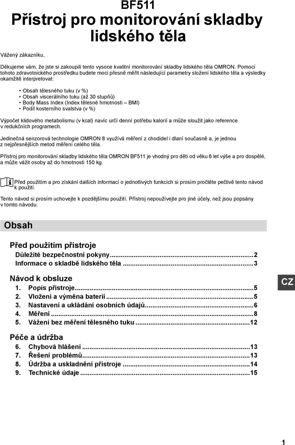 30 stupňů) Body Mass Index (Index tělesné hmotnosti BMI) Podíl kosterního svalstva (v %) Výpočet klidového metabolismu (v kcal) navíc určí denní potřebu kalorií a může sloužit jako reference v