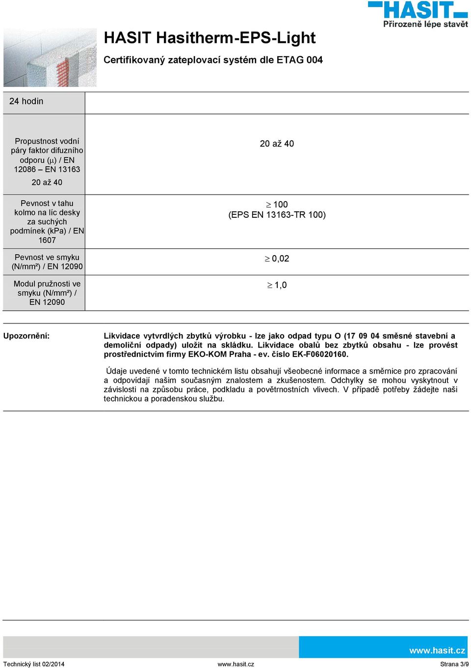 odpady) uložit na skládku. Likvidace obalů bez zbytků obsahu - lze provést prostřednictvím firmy EKO-KOM Praha - ev. číslo EK-F06020160.