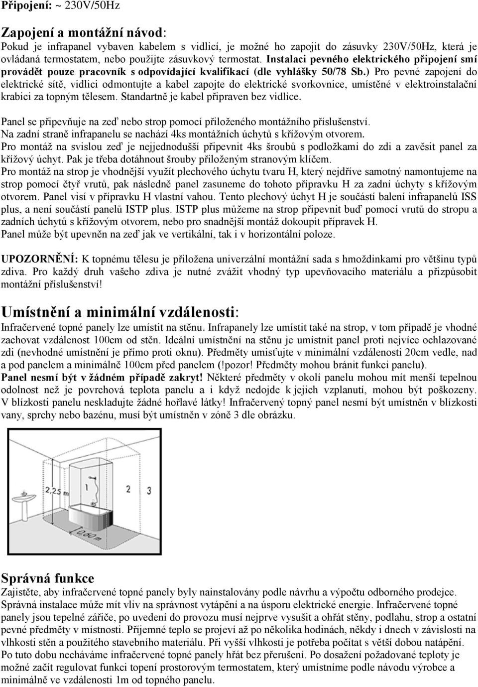 ) Pro pevné zapojení do elektrické sítě, vidlici odmontujte a kabel zapojte do elektrické svorkovnice, umístěné v elektroinstalační krabici za topným tělesem.