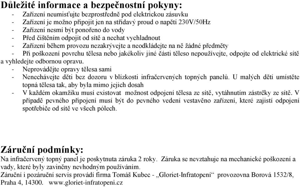 části těleso nepoužívejte, odpojte od elektrické sítě a vyhledejte odbornou opravu. - Neprovádějte opravy tělesa sami - Nenechávejte děti bez dozoru v blízkosti infračervených topných panelů.