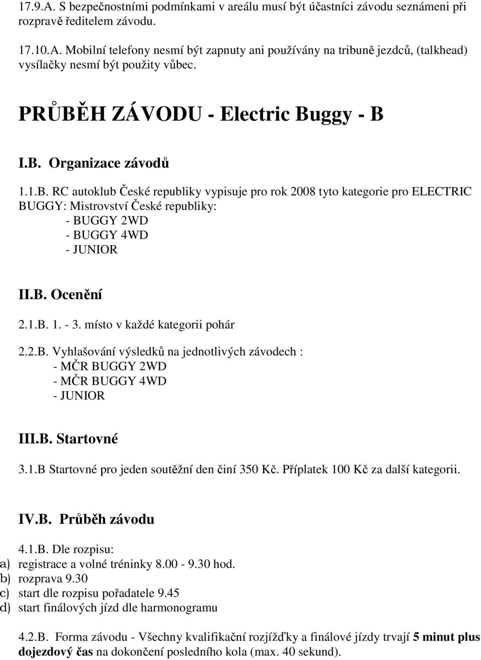 B. Ocenění 2.1.B. 1. - 3. místo v každé kategorii pohár 2.2.B. Vyhlašování výsledků na jednotlivých závodech : - MČR BUGGY 2WD - MČR BUGGY 4WD - JUNIOR III.B. Startovné 3.1.B Startovné pro jeden soutěžní den činí 350 Kč.