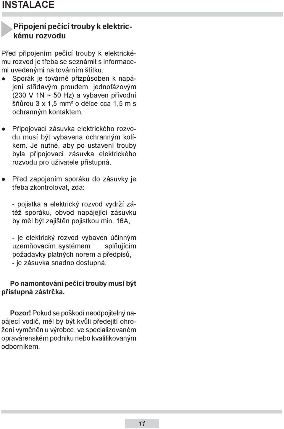 Připojovací zásuvka elektrického rozvodu musí být vybavena ochranným kolíkem. Je nutné, aby po ustavení trouby byla připojovací zásuvka elektrického rozvodu pro uživatele přístupná.