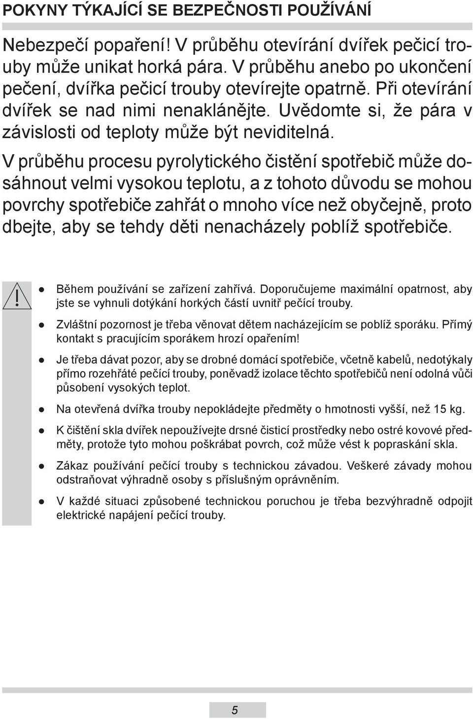 V průběhu procesu pyrolytického čistění spotřebič může dosáhnout velmi vysokou teplotu, a z tohoto důvodu se mohou povrchy spotřebiče zahřát o mnoho více než obyčejně, proto dbejte, aby se tehdy děti