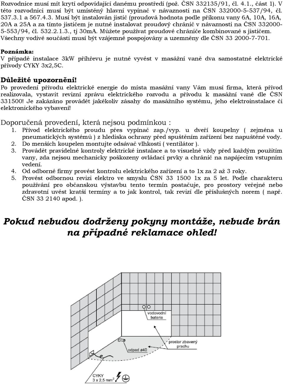 Můžete používat proudové chrániče kombinované s jističem. Všechny vodivé součásti musí být vzájemně pospojovány a uzemněny dle ČSN 33 2000-7-701.