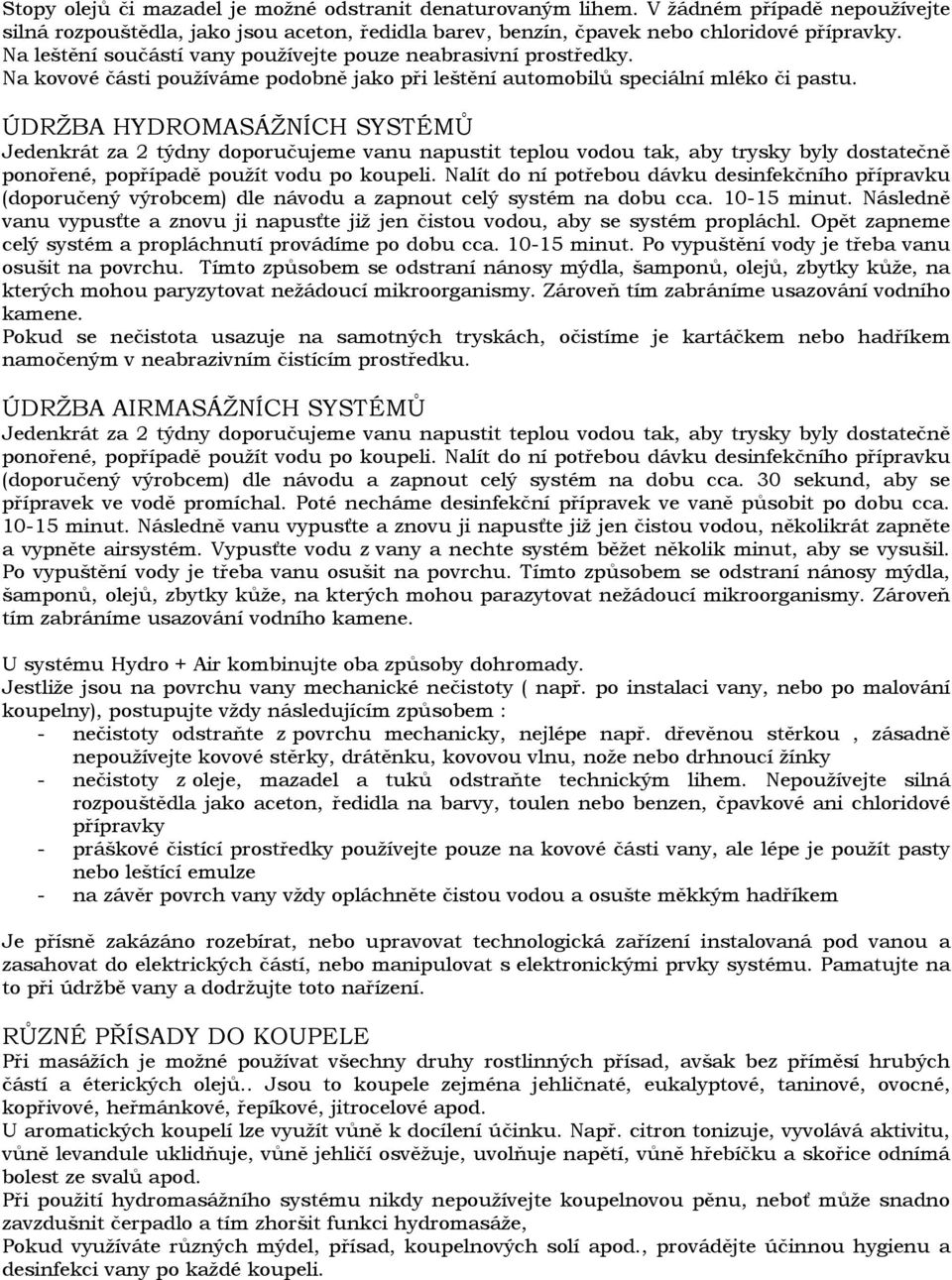 ÚDRŽBA HYDROMASÁŽNÍCH SYSTÉMŮ Jedenkrát za 2 týdny doporučujeme vanu napustit teplou vodou tak, aby trysky byly dostatečně ponořené, popřípadě použít vodu po koupeli.