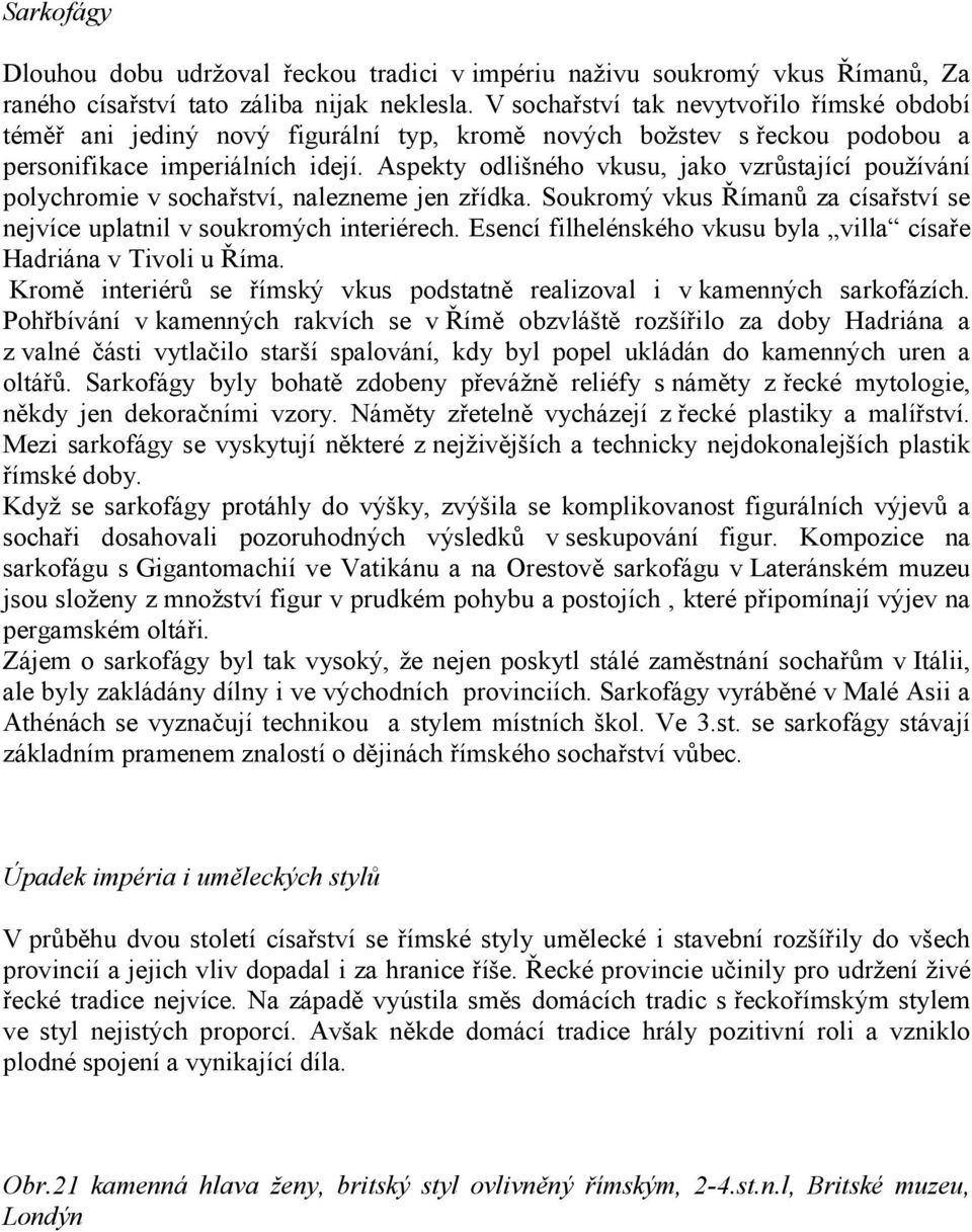 Aspekty odlišného vkusu, jako vzrůstající používání polychromie v sochařství, nalezneme jen zřídka. Soukromý vkus Římanů za císařství se nejvíce uplatnil v soukromých interiérech.