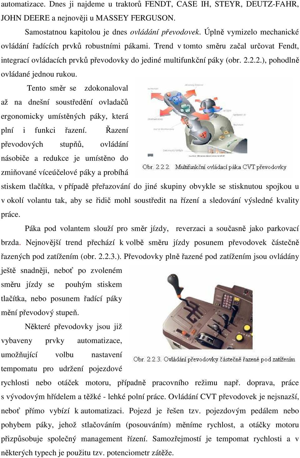 2.2.), pohodlně ovládané jednou rukou. Tento směr se zdokonaloval až na dnešní soustředění ovladačů ergonomicky umístěných páky, která plní i funkci řazení.