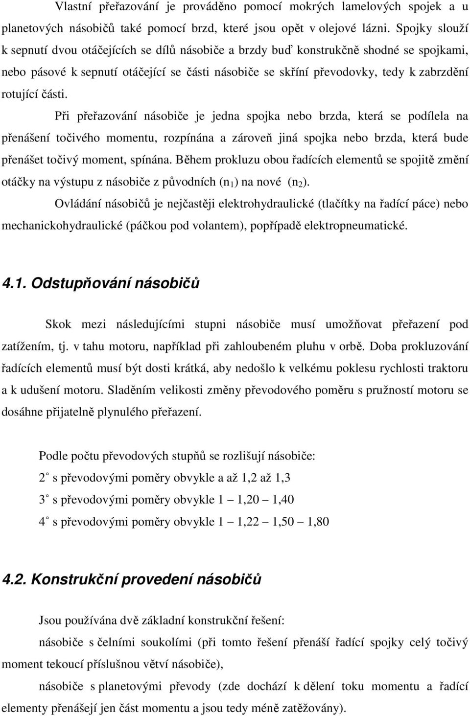 části. Při přeřazování násobiče je jedna spojka nebo brzda, která se podílela na přenášení točivého momentu, rozpínána a zároveň jiná spojka nebo brzda, která bude přenášet točivý moment, spínána.