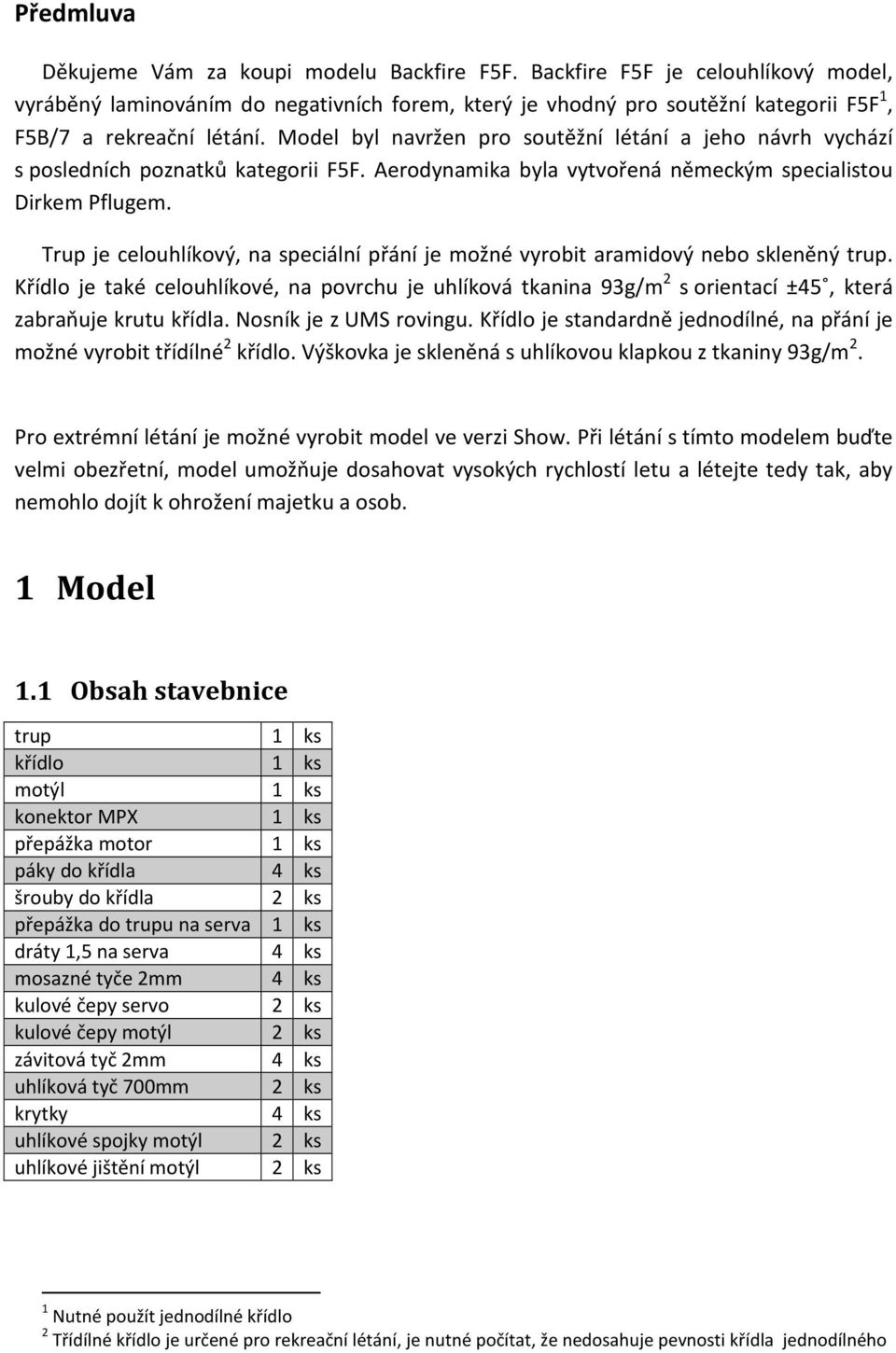 Model byl navržen pro soutěžní létání a jeho návrh vychází s posledních poznatků kategorii F5F. Aerodynamika byla vytvořená německým specialistou Dirkem Pflugem.