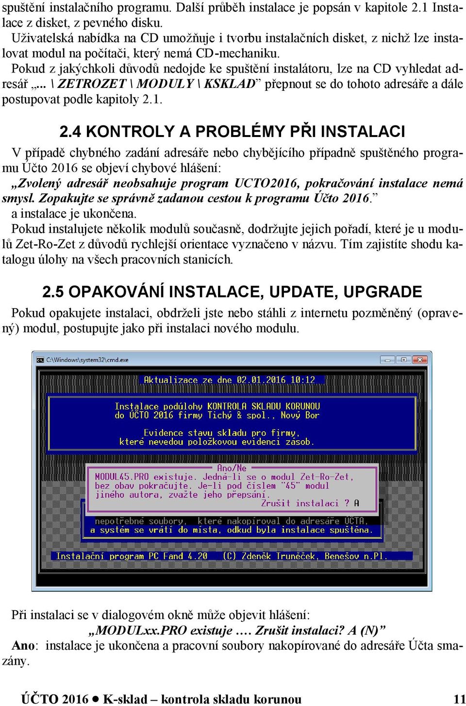 Pokud z jakýchkoli důvodů nedojde ke spuštění instalátoru, lze na CD vyhledat adresář... \ ZETROZET \ MODULY \ KSKLAD přepnout se do tohoto adresáře a dále postupovat podle kapitoly 2.