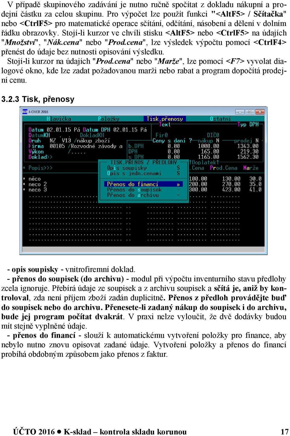 Stojí-li kurzor ve chvíli stisku <AltF5> nebo <CtrlF5> na údajích "Množství", "Nák.cena" nebo "Prod.cena", lze výsledek výpočtu pomocí <CtrlF4> přenést do údaje bez nutnosti opisování výsledku.