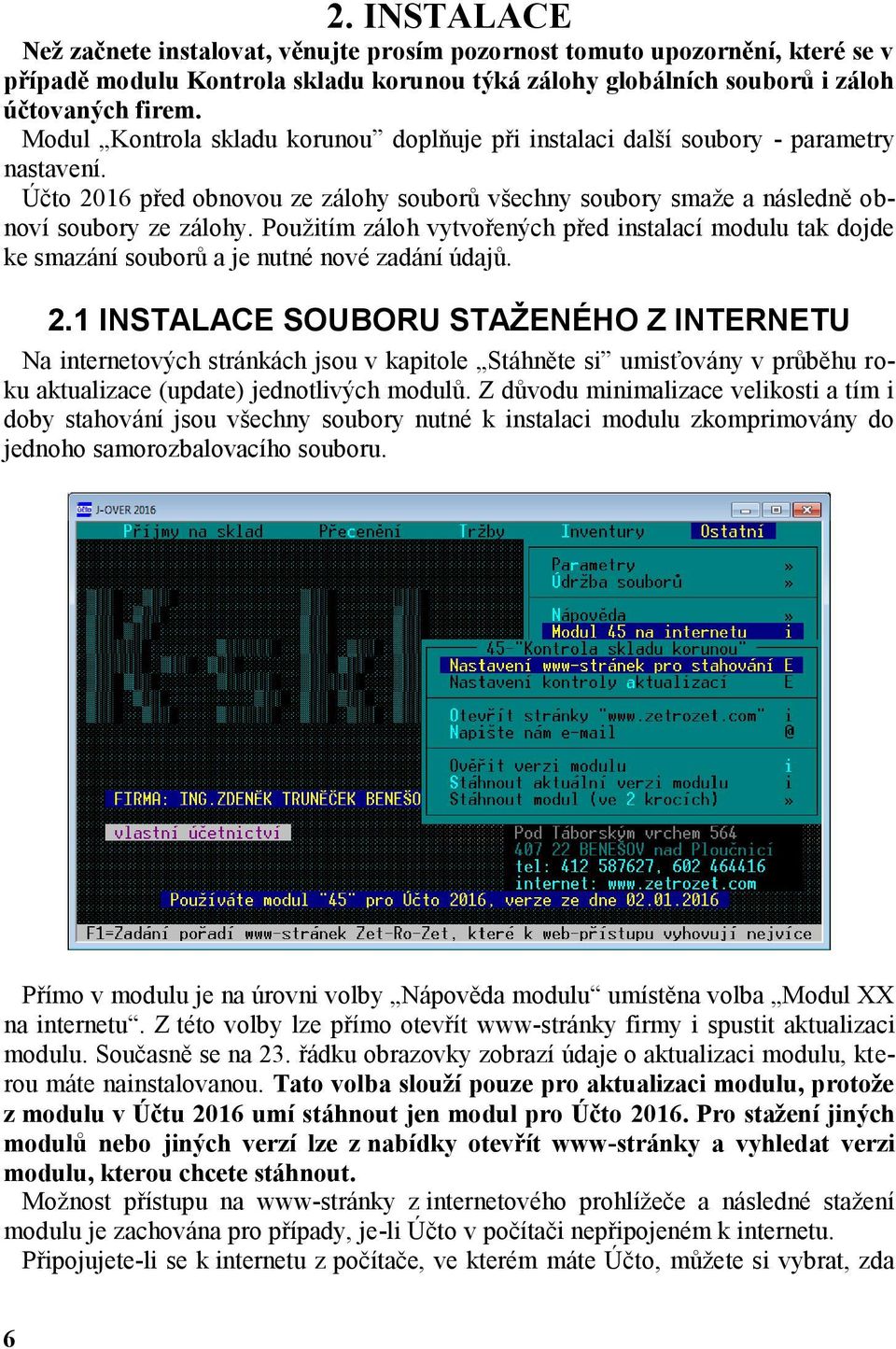 Použitím záloh vytvořených před instalací modulu tak dojde ke smazání souborů a je nutné nové zadání údajů. 2.